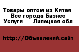 Товары оптом из Китая  - Все города Бизнес » Услуги   . Липецкая обл.